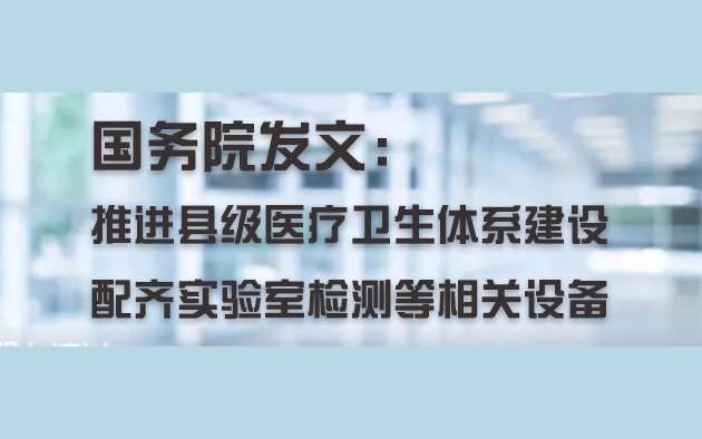 國務(wù)院發(fā)文：推進(jìn)縣級醫(yī)療衛(wèi)生體系建設(shè)，配齊實驗室檢測等相關(guān)設(shè)備